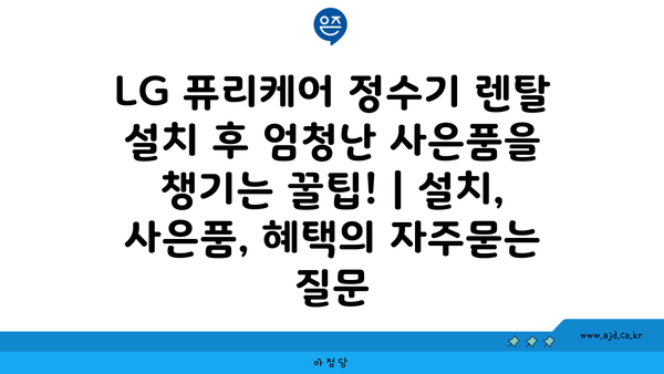 LG 퓨리케어 정수기 렌탈 설치 후 엄청난 사은품을 챙기는 꿀팁! | 설치, 사은품, 혜택