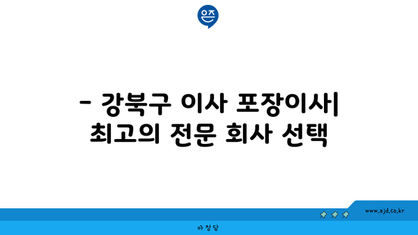 강북구 이사 포장이사 일처리 노련한 전문 회사 찾는 법 | 강남, 관악 포함