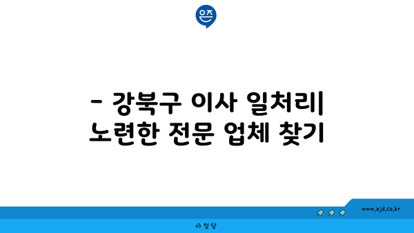 강북구 이사 포장이사 일처리 노련한 전문 회사 찾는 법 | 강남, 관악 포함