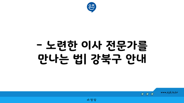 강북구 이사 포장이사 일처리 노련한 전문 회사 찾는 법 | 강남, 관악 포함