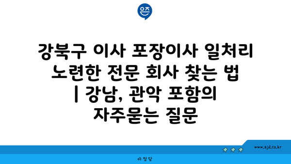 강북구 이사 포장이사 일처리 노련한 전문 회사 찾는 법 | 강남, 관악 포함