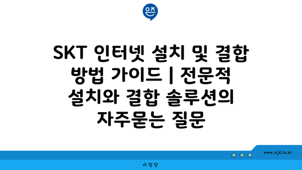 SKT 인터넷 설치 및 결합 방법 가이드 | 전문적 설치와 결합 솔루션