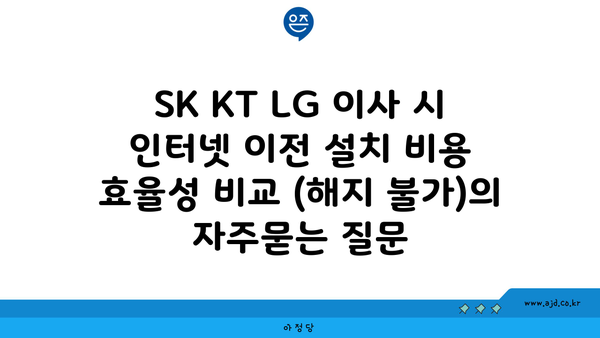 SK KT LG 이사 시 인터넷 이전 설치 비용 효율성 비교 (해지 불가)