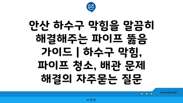 안산 하수구 막힘을 말끔히 해결해주는 파이프 뚫음 가이드 | 하수구 막힘, 파이프 청소, 배관 문제 해결