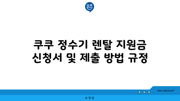 쿠쿠 정수기 렌탈 최대 현금 지원금 수령 노하우