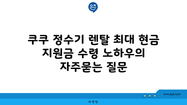 쿠쿠 정수기 렌탈 최대 현금 지원금 수령 노하우