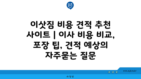 이삿짐 비용 견적 추천 사이트 | 이사 비용 비교, 포장 팁, 견적 예상