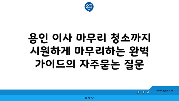 용인 이사 마무리 청소까지 시원하게 마무리하는 완벽 가이드