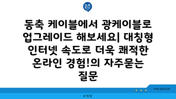 동축 케이블에서 광케이블로 업그레이드 해보세요| 대칭형 인터넷 속도로 더욱 쾌적한 온라인 경험!