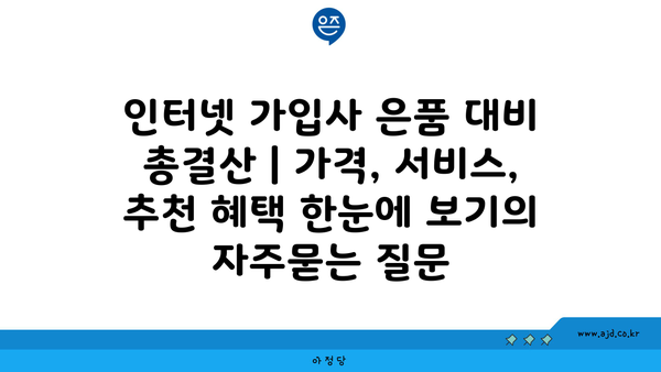 인터넷 가입사 은품 대비 총결산 | 가격, 서비스, 추천 혜택 한눈에 보기