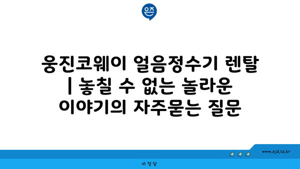 웅진코웨이 얼음정수기 렌탈 | 놓칠 수 없는 놀라운 이야기