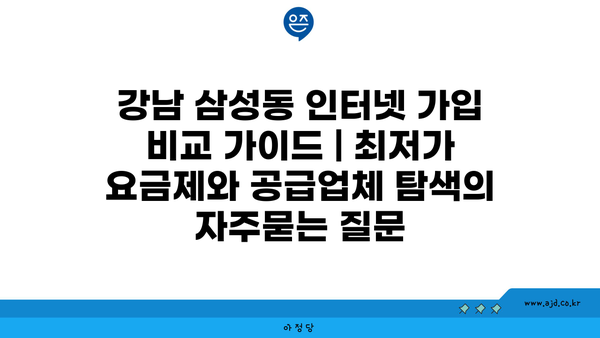 강남 삼성동 인터넷 가입 비교 가이드 | 최저가 요금제와 공급업체 탐색