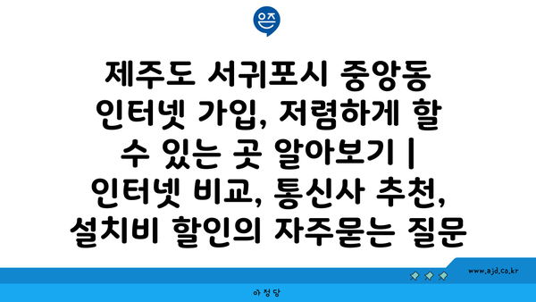 제주도 서귀포시 중앙동 인터넷 가입, 저렴하게 할 수 있는 곳 알아보기 | 인터넷 비교, 통신사 추천, 설치비 할인