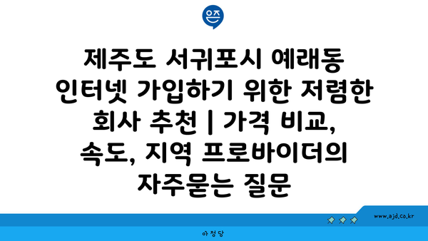 제주도 서귀포시 예래동 인터넷 가입하기 위한 저렴한 회사 추천 | 가격 비교, 속도, 지역 프로바이더