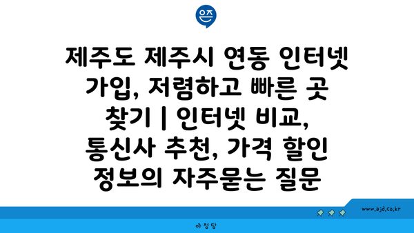 제주도 제주시 연동 인터넷 가입, 저렴하고 빠른 곳 찾기 | 인터넷 비교, 통신사 추천, 가격 할인 정보