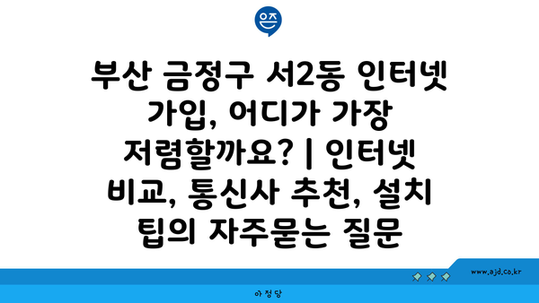 부산 금정구 서2동 인터넷 가입, 어디가 가장 저렴할까요? | 인터넷 비교, 통신사 추천, 설치 팁