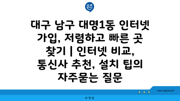 대구 남구 대명1동 인터넷 가입, 저렴하고 빠른 곳 찾기 | 인터넷 비교, 통신사 추천, 설치 팁