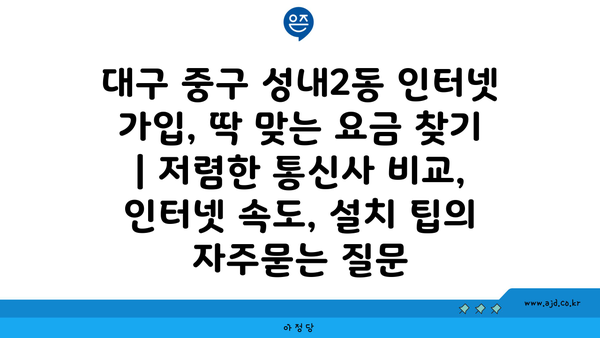 대구 중구 성내2동 인터넷 가입, 딱 맞는 요금 찾기 | 저렴한 통신사 비교, 인터넷 속도, 설치 팁