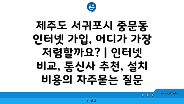 제주도 서귀포시 중문동 인터넷 가입, 어디가 가장 저렴할까요? | 인터넷 비교, 통신사 추천, 설치 비용