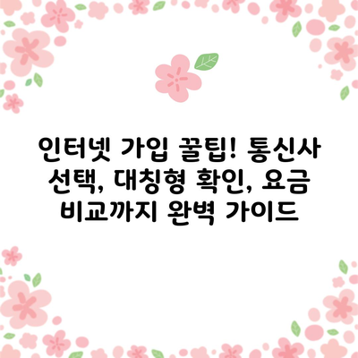 인터넷 가입 꿀팁! 통신사 선택, 대칭형 확인, 요금 비교까지 완벽 가이드