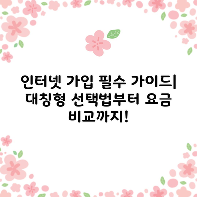 인터넷 가입 필수 가이드| 대칭형 선택법부터 요금 비교까지!