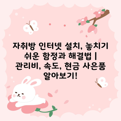 자취방 인터넷 설치, 놓치기 쉬운 함정과 해결법 | 관리비, 속도, 현금 사은품 알아보기!