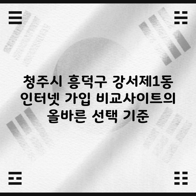 청주시 흥덕구 강서제1동 인터넷 가입 비교사이트의 올바른 선택 기준