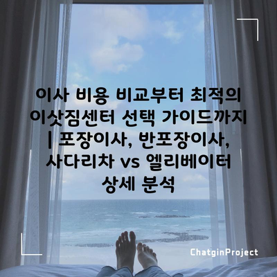 이사 비용 및 이삿짐 센터 선택 가이드 (포장이사, 반포장이사, 사다리차 vs 엘리베이터)