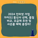 2024 인터넷 가입 가이드| 통신사 선택, 품질 비교, 요금제 추천 및 사은품 혜택 총정리!