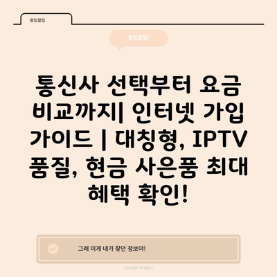 통신사 선택부터 요금 비교까지| 인터넷 가입 가이드 | 대칭형, IPTV 품질, 현금 사은품 최대 혜택 확인!