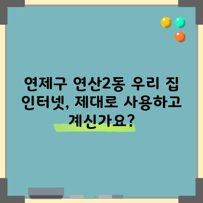 연제구 연산2동 우리 집 인터넷, 제대로 사용하고 계신가요?