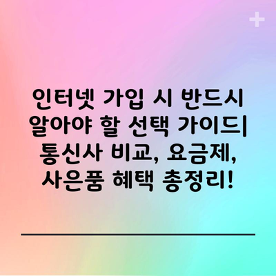 인터넷 가입 시 반드시 알아야 할 선택 가이드| 통신사 비교, 요금제, 사은품 혜택 총정리!