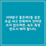 서대문구 홍은제2동 같은 요금 내고 반쪽짜리 인터넷 쓰지 않으려면, 속도 측정 반드시 해야 합니다.