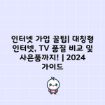 인터넷 가입 꿀팁| 대칭형 인터넷, TV 품질 비교 및 사은품까지! | 2024 가이드