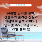 자취방 인터넷 설치, 건물주의 숨겨진 진실과 최선의 해결책 가이드 | 인터넷 속도, 요금 비교, 개별 설치 팁