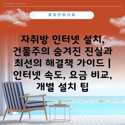 자취방 인터넷 설치, 건물주의 숨겨진 진실과 최선의 해결책 가이드 | 인터넷 속도, 요금 비교, 개별 설치 팁