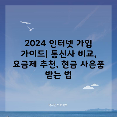 2024 인터넷 가입 가이드| 통신사 비교, 요금제 추천, 현금 사은품 받는 법