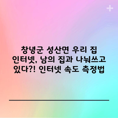 창녕군 성산면 우리 집 인터넷, 남의 집과 나눠쓰고 있다?! 인터넷 속도 측정법