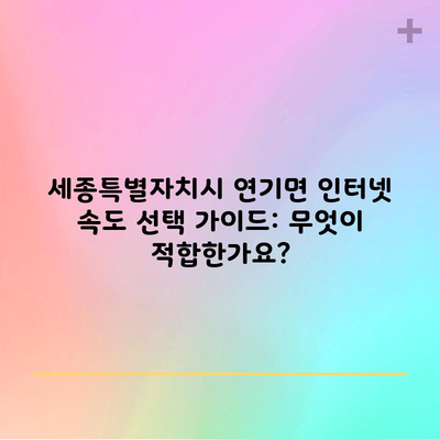 세종특별자치시 연기면 인터넷 속도 선택 가이드: 무엇이 적합한가요?