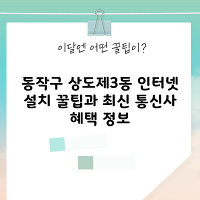 동작구 상도제3동 인터넷 설치 꿀팁과 최신 통신사 혜택 정보