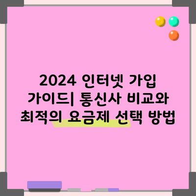 2024 인터넷 가입 가이드| 통신사 비교와 최적의 요금제 선택 방법