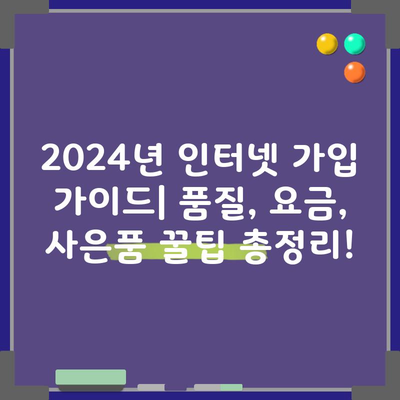 2024년 인터넷 가입 가이드| 품질, 요금, 사은품 꿀팁 총정리!