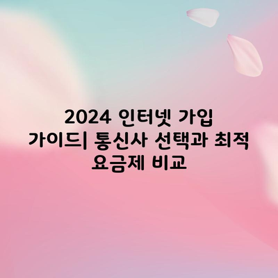 2024 인터넷 가입 가이드| 통신사 선택과 최적 요금제 비교