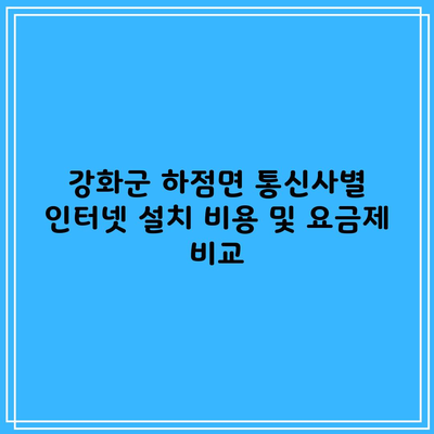 강화군 하점면 통신사별 인터넷 설치 비용 및 요금제 비교