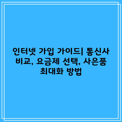 인터넷 가입 가이드| 통신사 비교, 요금제 선택, 사은품 최대화 방법