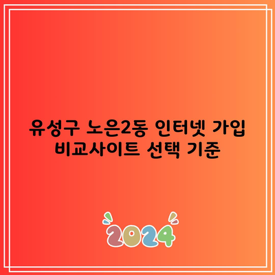 유성구 노은2동 인터넷 가입 비교사이트 선택 기준