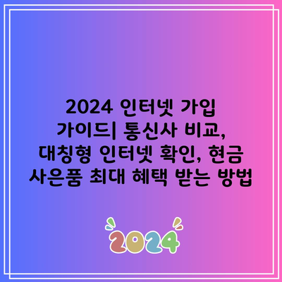 2024 인터넷 가입 가이드| 통신사 비교, 대칭형 인터넷 확인, 현금 사은품 최대 혜택 받는 방법