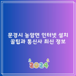 문경시 농암면 인터넷 설치 꿀팁과 통신사 최신 정보