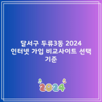 달서구 두류3동 2024 인터넷 가입 비교사이트 선택 기준