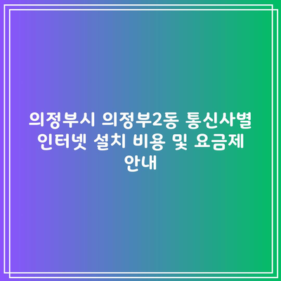 의정부시 의정부2동 통신사별 인터넷 설치 비용 및 요금제 안내